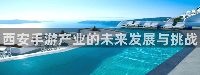 大神pc28开奖官网：西安手游产业的未来发展与挑战