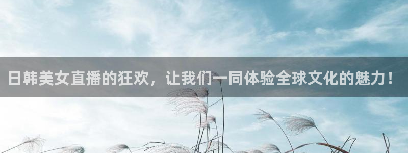 360直播nba赛事：日韩美女直播的狂欢，让我们一同体验全球文化的魅力！