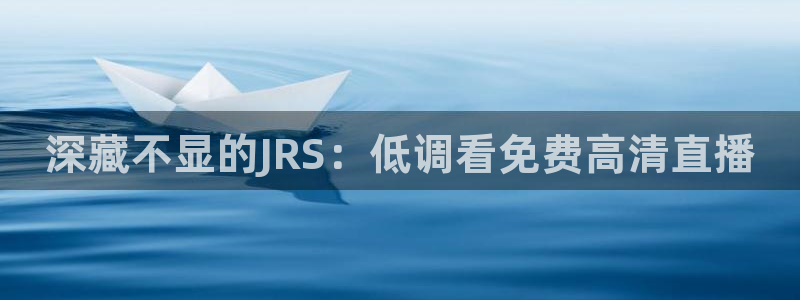 360足球直播软件：深藏不显的JRS：低调看免费高清直播