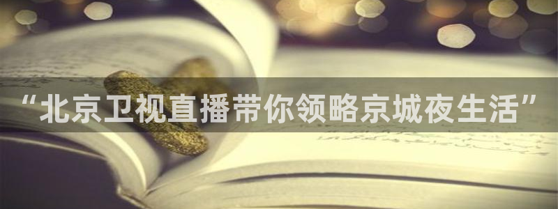 360看球直播在线直播：“北京卫视直播带你领略京城夜生活”