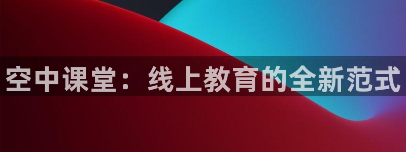 360体育直播下载安卓版下载：空中课堂：线上教育的全新范式
